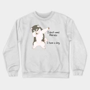 I don't need therapy. I have a dog. Crewneck Sweatshirt